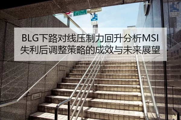 BLG下路对线压制力回升分析MSI失利后调整策略的成效与未来展望