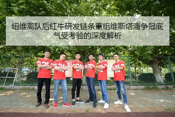 纽维离队后红牛研发链条重组维斯塔潘争冠底气受考验的深度解析