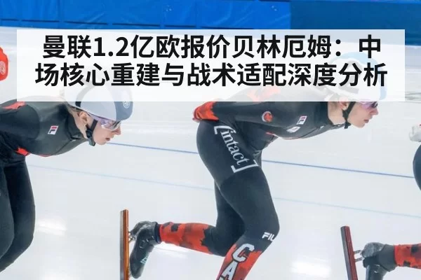 曼联1.2亿欧报价贝林厄姆：中场核心重建与战术适配深度分析