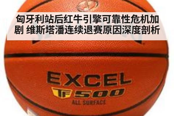 匈牙利站后红牛引擎可靠性危机加剧 维斯塔潘连续退赛原因深度剖析