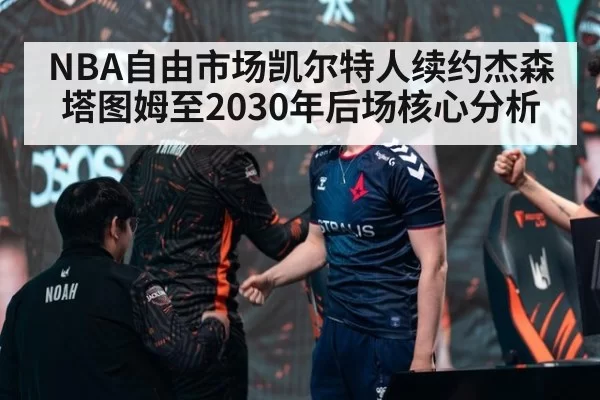 NBA自由市场凯尔特人续约杰森塔图姆至2030年后场核心分析