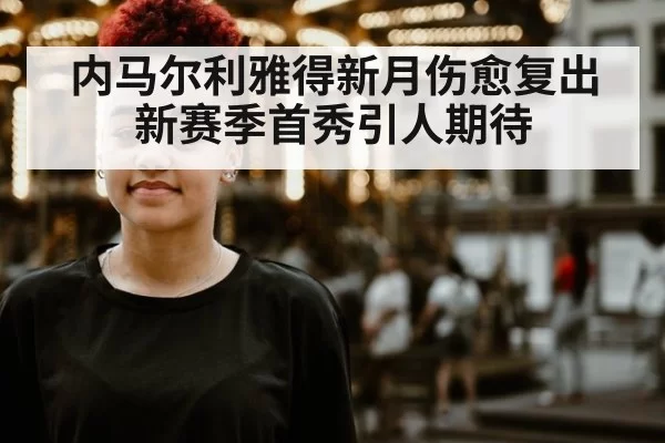 内马尔利雅得新月伤愈复出新赛季首秀引人期待