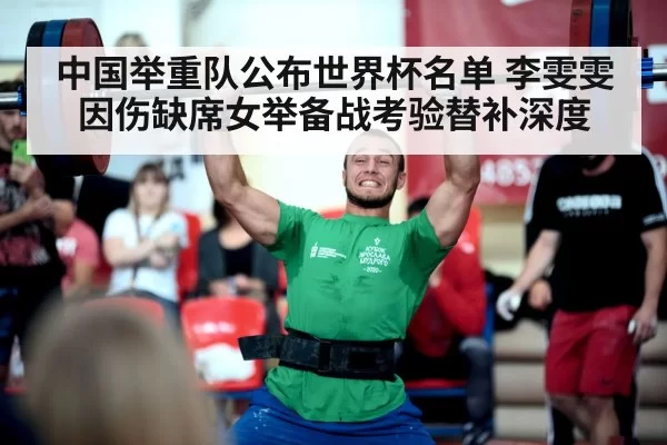 中国举重队公布世界杯名单 李雯雯因伤缺席女举备战考验替补深度