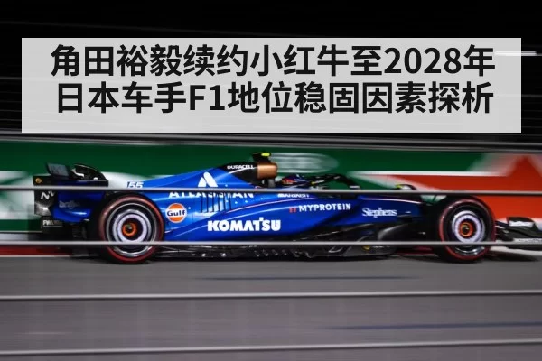 角田裕毅续约小红牛至2028年 日本车手F1地位稳固因素探析