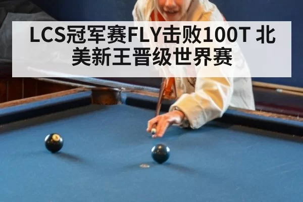 LCS冠军赛FLY击败100T 北美新王晋级世界赛