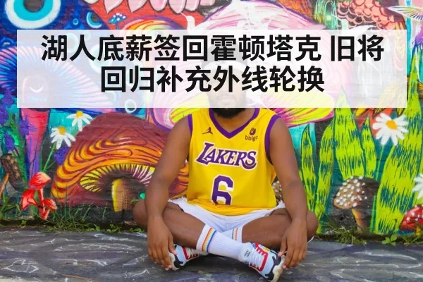 湖人底薪签回霍顿塔克 旧将回归补充外线轮换