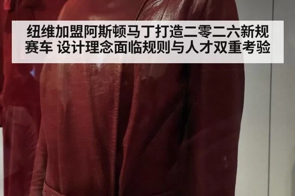 纽维加盟阿斯顿马丁打造二零二六新规赛车 设计理念面临规则与人才双重考验
