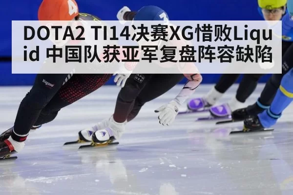 DOTA2 TI14决赛XG惜败Liquid 中国队获亚军复盘阵容缺陷