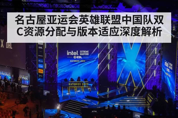 名古屋亚运会英雄联盟中国队双C资源分配与版本适应深度解析