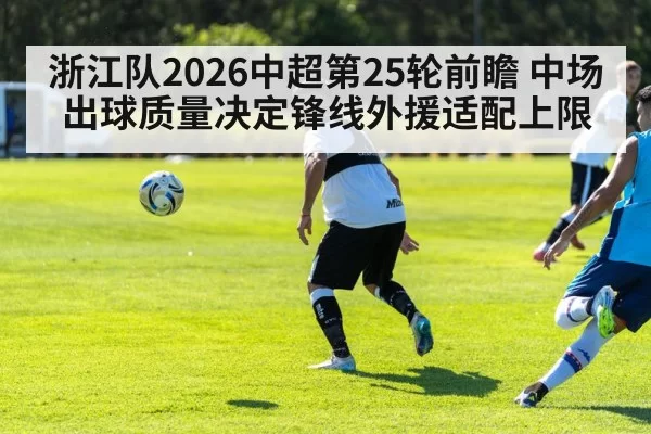 浙江队2026中超第25轮前瞻 中场出球质量决定锋线外援适配上限