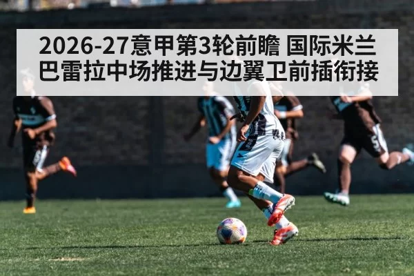 2026-27意甲第3轮前瞻 国际米兰巴雷拉中场推进与边翼卫前插衔接